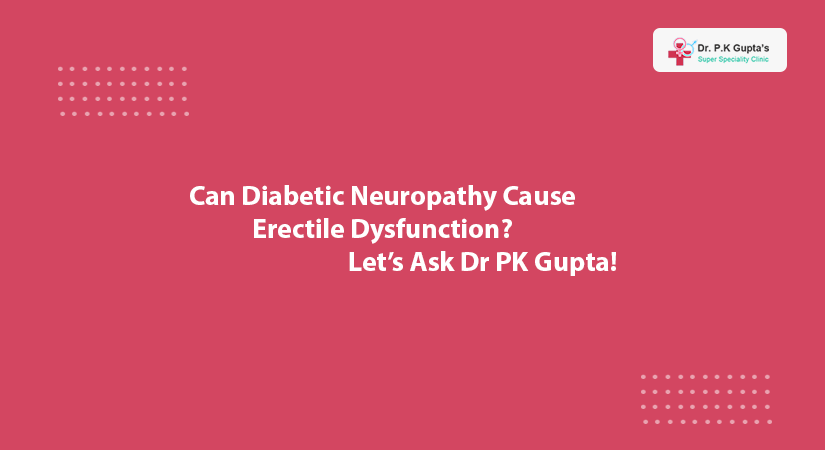 Can Diabetic Neuropathy Cause Erectile Dysfunction? Let’s Ask Dr PK Gupta!